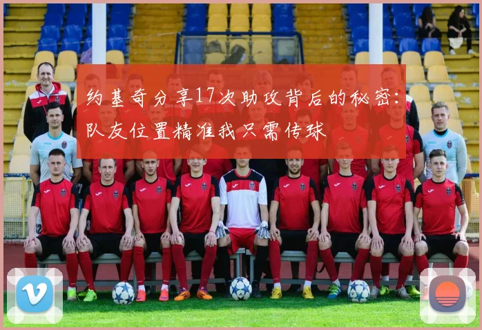 约基奇分享17次助攻背后的秘密：队友位置精准我只需传球