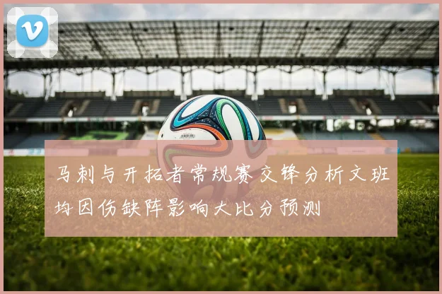 马刺与开拓者常规赛交锋分析文班均因伤缺阵影响大比分预测