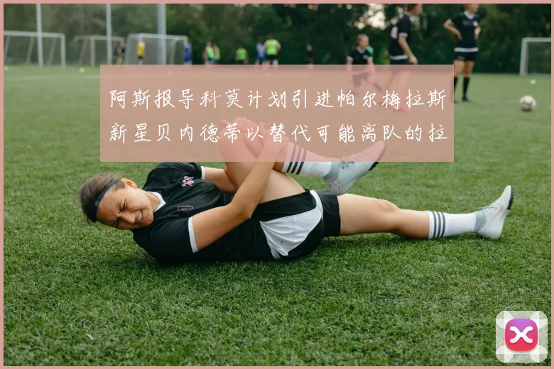 阿斯报导科莫计划引进帕尔梅拉斯新星贝内德蒂以替代可能离队的拉蒙
