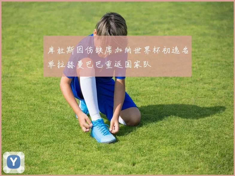 库杜斯因伤缺席加纳世界杯初选名单拉赫曼巴巴重返国家队