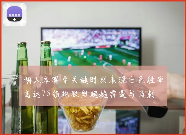 湖人本赛季关键时刻表现出色胜率高达75领跑联盟超越雷霆与马刺