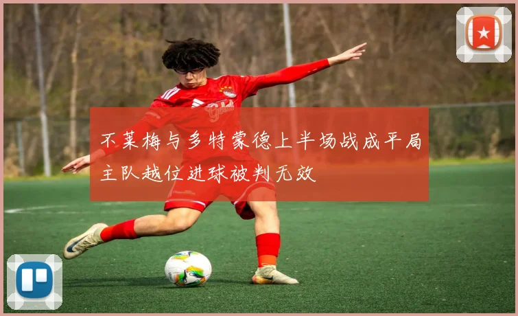 不莱梅与多特蒙德上半场战成平局主队越位进球被判无效