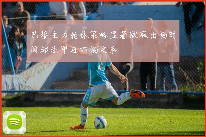 巴黎主力轮休策略显著欧冠出场时间超法甲近四场之和