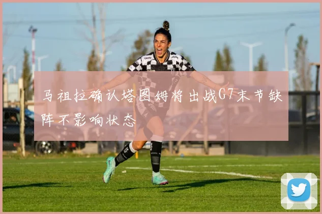 马祖拉确认塔图姆将出战G7末节缺阵不影响状态