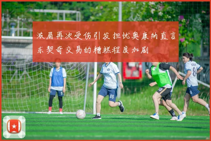 浓眉再次受伤引发担忧奥康纳直言东契奇交易的糟糕程度加剧